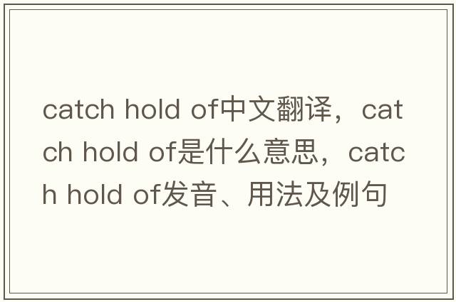 catch hold of中文翻譯，catch hold of是什么意思，catch hold of發(fā)音、用法及例句