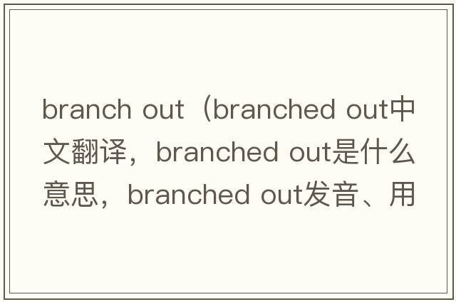branch out（branched out中文翻譯，branched out是什么意思，branched out發(fā)音、用法及例句）