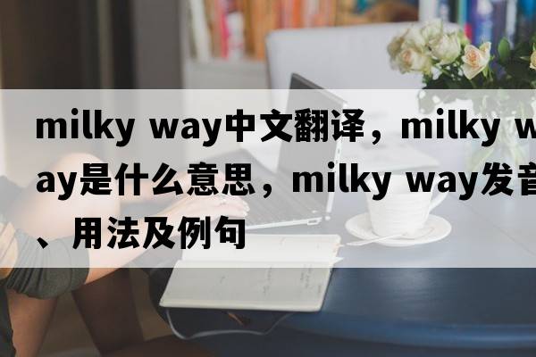 milky way中文翻譯，milky way是什么意思，milky way發(fā)音、用法及例句