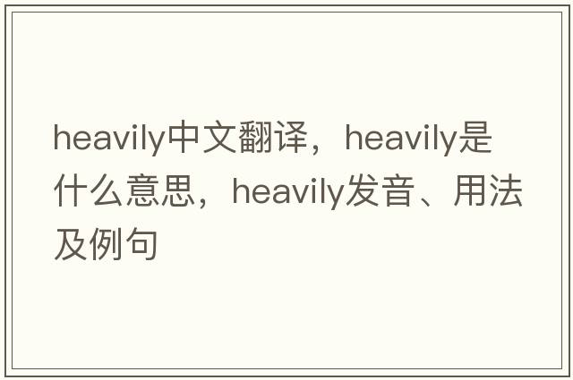 heavily中文翻譯，heavily是什么意思，heavily發(fā)音、用法及例句
