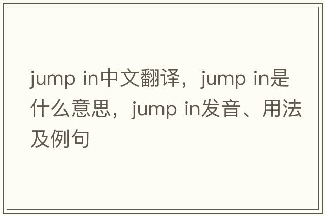 jump in中文翻譯，jump in是什么意思，jump in發(fā)音、用法及例句
