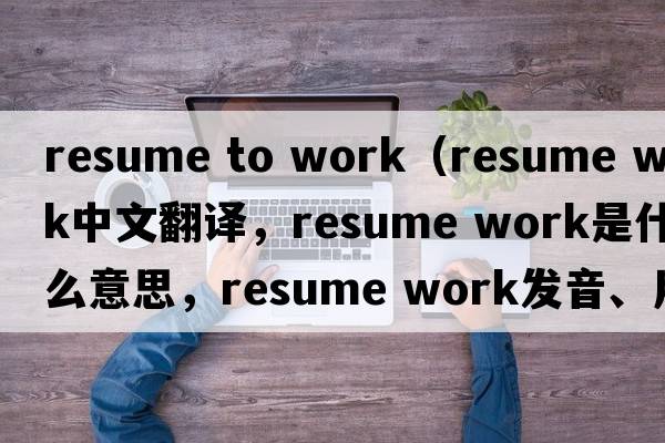 resume to work（resume work中文翻譯，resume work是什么意思，resume work發(fā)音、用法及例句）