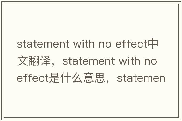 statement with no effect中文翻譯，statement with no effect是什么意思，statement with no effect發(fā)音、用法及例句