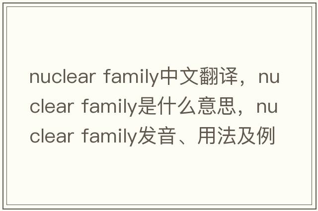 nuclear family中文翻譯，nuclear family是什么意思，nuclear family發(fā)音、用法及例句