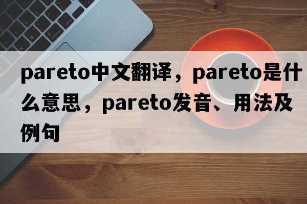 Pareto中文翻譯，Pareto是什么意思，Pareto發(fā)音、用法及例句