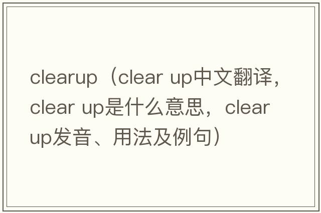 clearup（clear up中文翻譯，clear up是什么意思，clear up發(fā)音、用法及例句）
