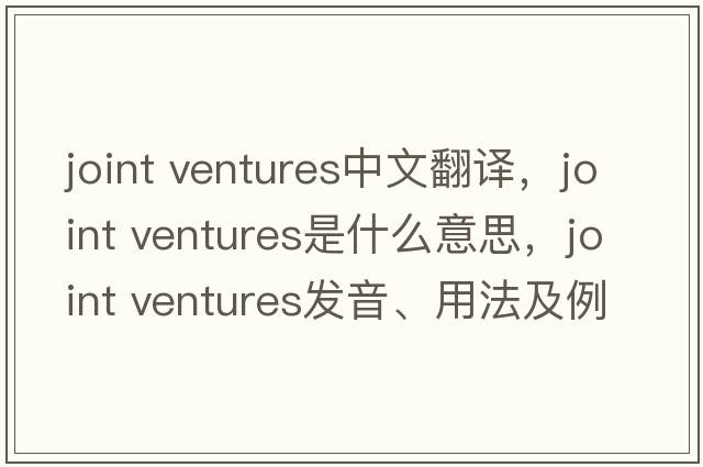 joint ventures中文翻譯，joint ventures是什么意思，joint ventures發(fā)音、用法及例句