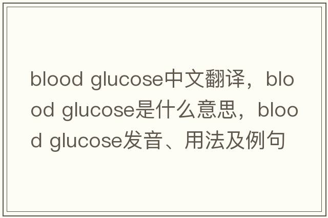blood glucose中文翻譯，blood glucose是什么意思，blood glucose發(fā)音、用法及例句