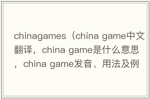 chinagames（china game中文翻譯，china game是什么意思，china game發(fā)音、用法及例句）