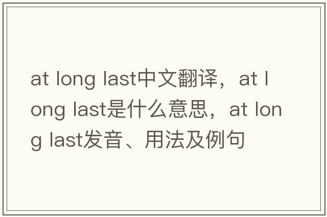 at long last中文翻譯，at long last是什么意思，at long last發(fā)音、用法及例句