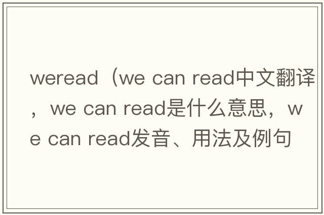 weread（we can read中文翻譯，we can read是什么意思，we can read發(fā)音、用法及例句）