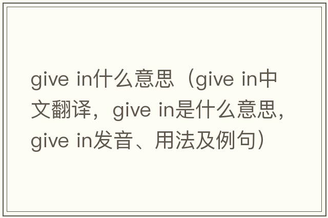 give in什么意思（give in中文翻譯，give in是什么意思，give in發(fā)音、用法及例句）