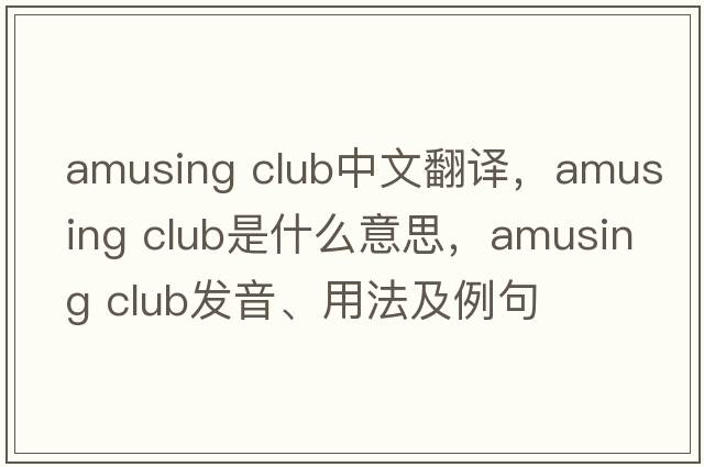 amusing club中文翻譯，amusing club是什么意思，amusing club發(fā)音、用法及例句
