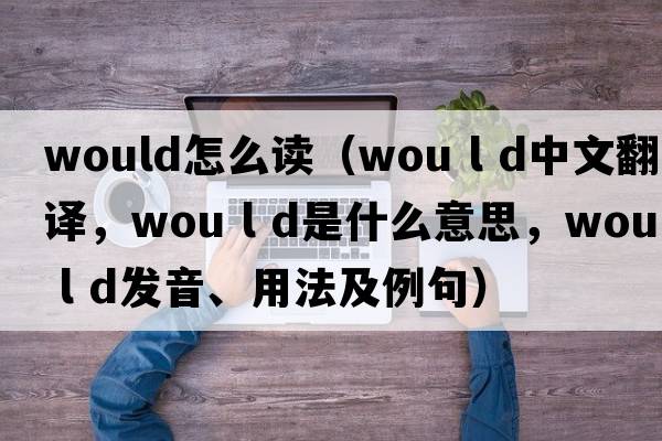 would怎么讀（wou l d中文翻譯，wou l d是什么意思，wou l d發(fā)音、用法及例句）