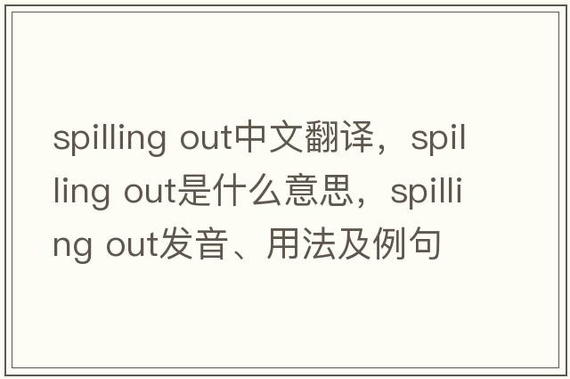 spilling out中文翻譯，spilling out是什么意思，spilling out發(fā)音、用法及例句