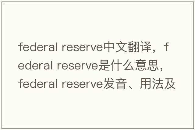 federal reserve中文翻譯，federal reserve是什么意思，federal reserve發(fā)音、用法及例句