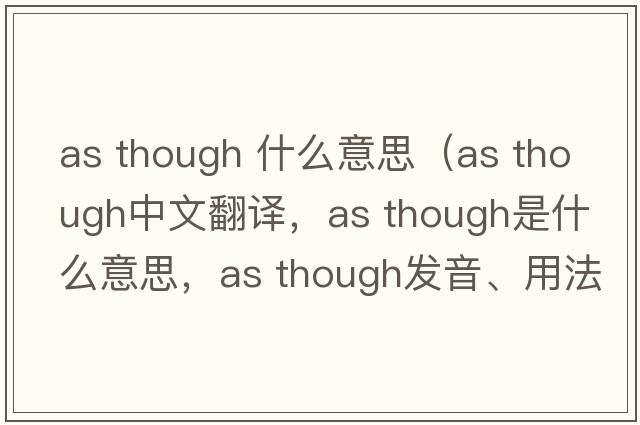 as though 什么意思（as though中文翻譯，as though是什么意思，as though發(fā)音、用法及例句）