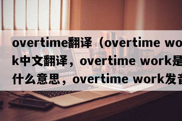 overtime翻譯（overtime work中文翻譯，overtime work是什么意思，overtime work發(fā)音、用法及例句）