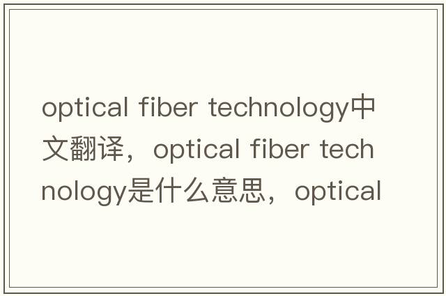 optical fiber technology中文翻譯，optical fiber technology是什么意思，optical fiber technology發(fā)音、用法及例句