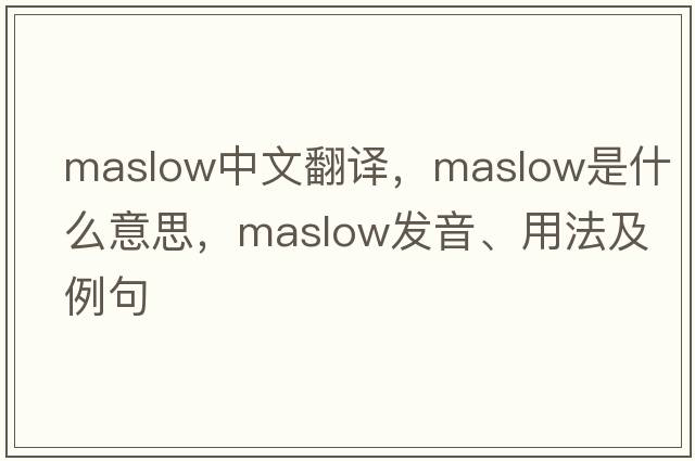 Maslow中文翻譯，Maslow是什么意思，Maslow發(fā)音、用法及例句