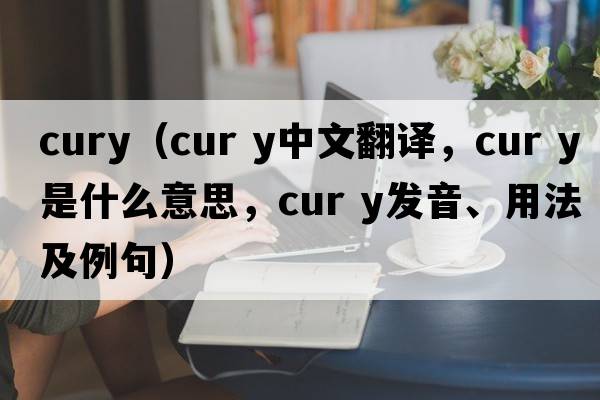 cury（cur y中文翻譯，cur y是什么意思，cur y發(fā)音、用法及例句）