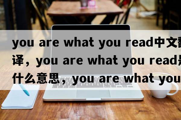 you are what you read中文翻譯，you are what you read是什么意思，you are what you read發(fā)音、用法及例句