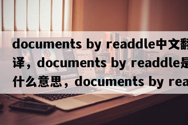 documents by readdle中文翻譯，documents by readdle是什么意思，documents by readdle發(fā)音、用法及例句