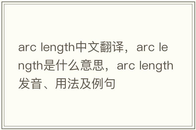 arc length中文翻譯，arc length是什么意思，arc length發(fā)音、用法及例句