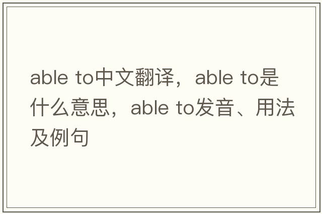 able to中文翻譯，able to是什么意思，able to發(fā)音、用法及例句