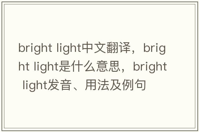 bright light中文翻譯，bright light是什么意思，bright light發(fā)音、用法及例句