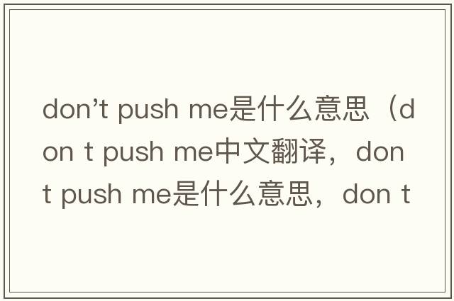 don't push me是什么意思（don t push me中文翻譯，don t push me是什么意思，don t push me發(fā)音、用法及例句）
