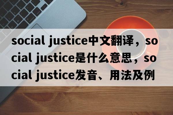 social justice中文翻譯，social justice是什么意思，social justice發(fā)音、用法及例句
