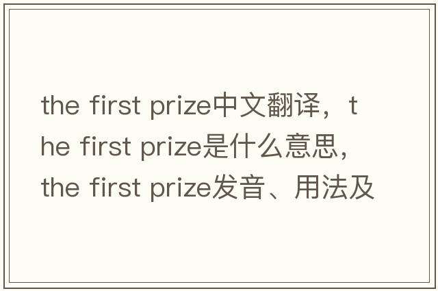 the first prize中文翻譯，the first prize是什么意思，the first prize發(fā)音、用法及例句