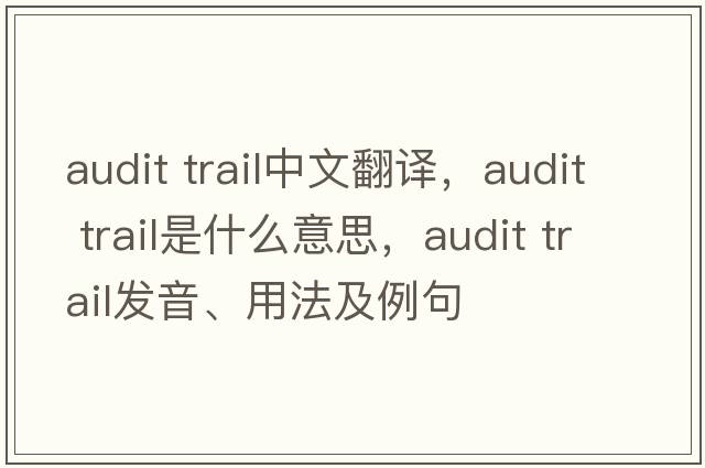 audit trail中文翻譯，audit trail是什么意思，audit trail發(fā)音、用法及例句