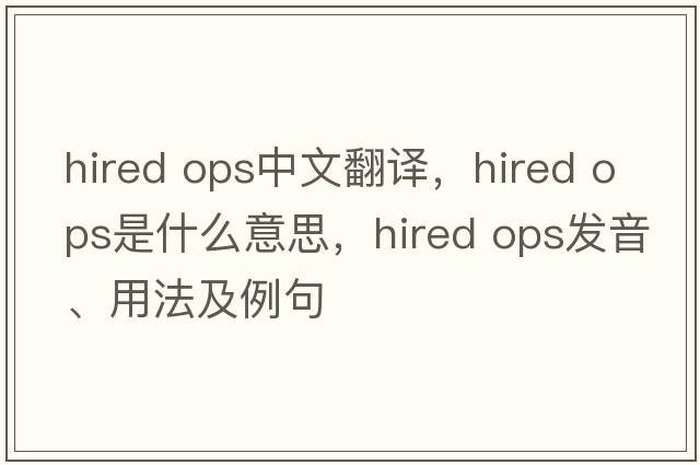 hired ops中文翻譯，hired ops是什么意思，hired ops發(fā)音、用法及例句