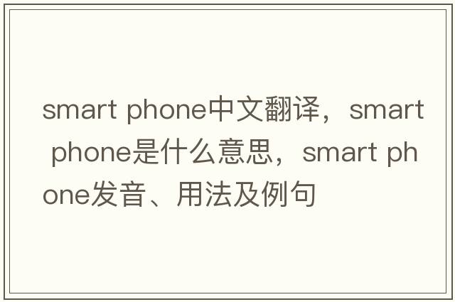 smart phone中文翻譯，smart phone是什么意思，smart phone發(fā)音、用法及例句
