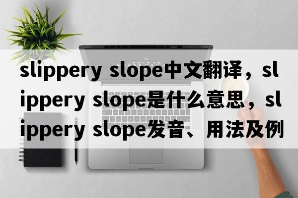 slippery slope中文翻譯，slippery slope是什么意思，slippery slope發(fā)音、用法及例句