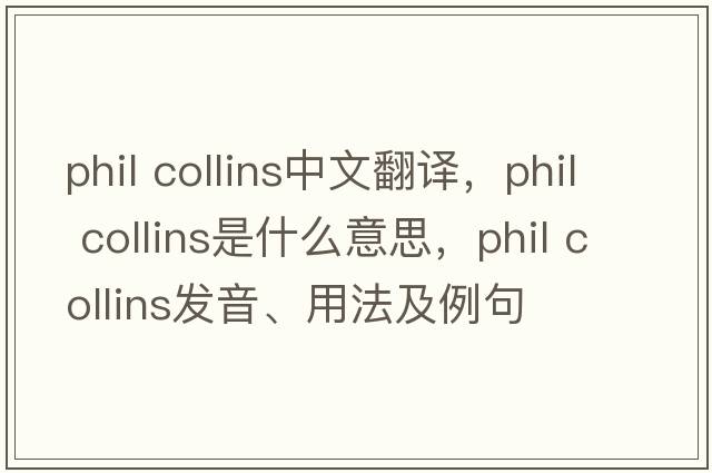 Phil Collins中文翻譯，Phil Collins是什么意思，Phil Collins發(fā)音、用法及例句