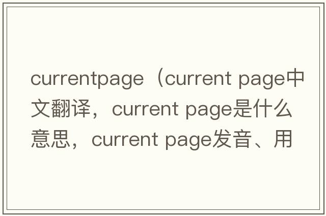 currentpage（current page中文翻譯，current page是什么意思，current page發(fā)音、用法及例句）