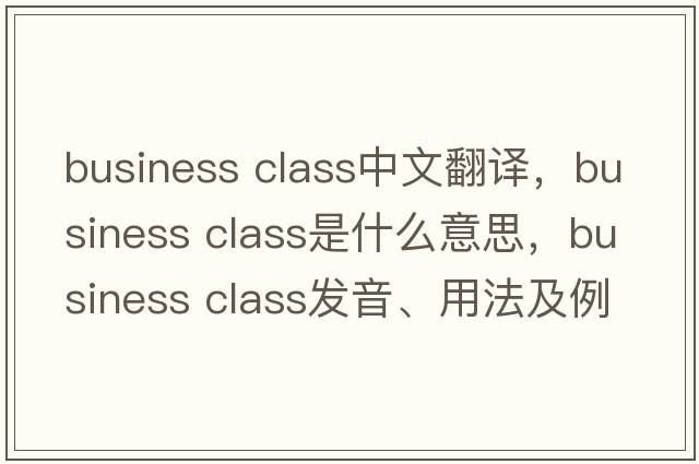 business class中文翻譯，business class是什么意思，business class發(fā)音、用法及例句