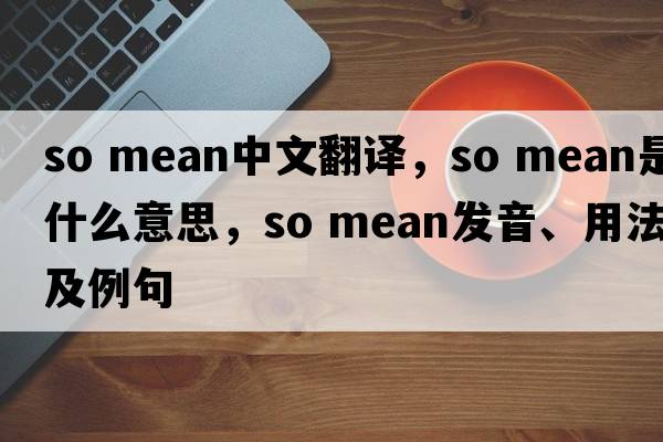 so mean中文翻譯，so mean是什么意思，so mean發(fā)音、用法及例句