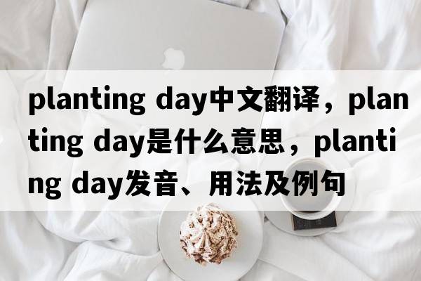planting day中文翻譯，planting day是什么意思，planting day發(fā)音、用法及例句