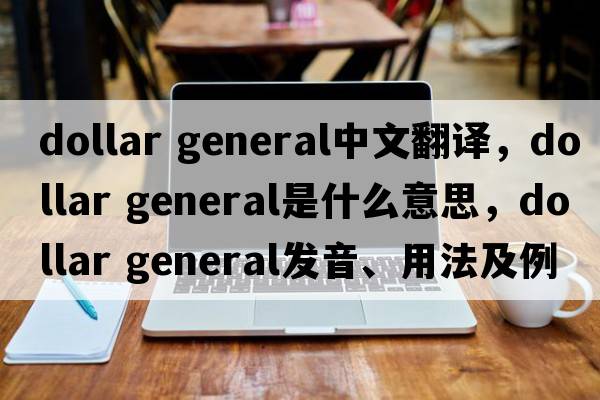 dollar general中文翻譯，dollar general是什么意思，dollar general發(fā)音、用法及例句
