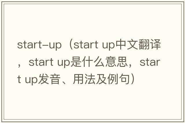 start-up（start up中文翻譯，start up是什么意思，start up發(fā)音、用法及例句）