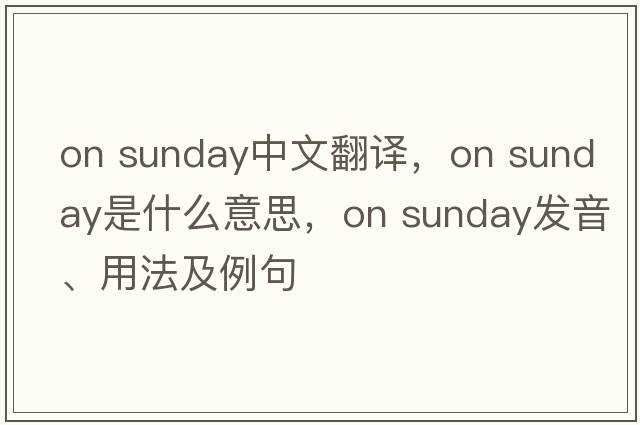 on sunday中文翻譯，on sunday是什么意思，on sunday發(fā)音、用法及例句