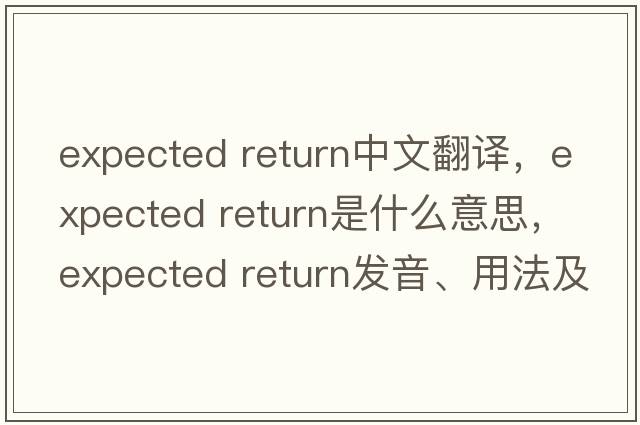 expected return中文翻譯，expected return是什么意思，expected return發(fā)音、用法及例句