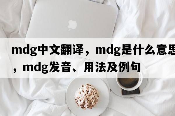mdg中文翻譯，mdg是什么意思，mdg發(fā)音、用法及例句