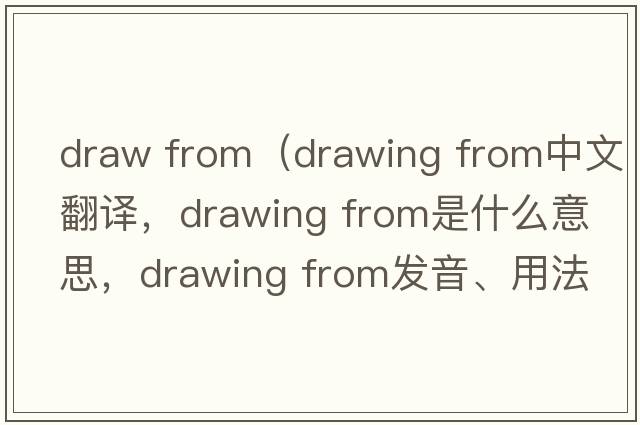 draw from（drawing from中文翻譯，drawing from是什么意思，drawing from發(fā)音、用法及例句）