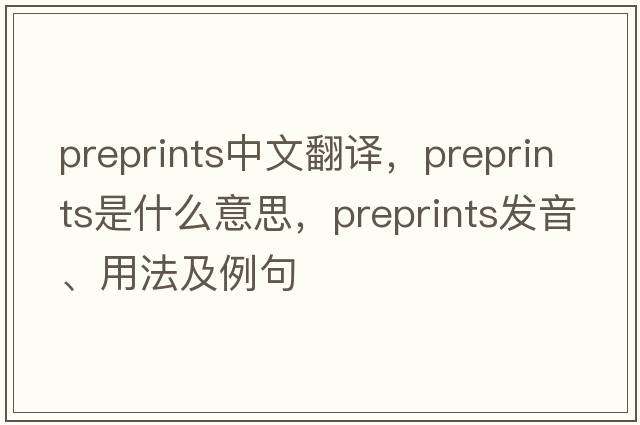 preprints中文翻譯，preprints是什么意思，preprints發(fā)音、用法及例句
