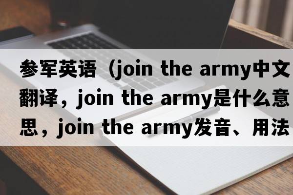 參軍英語(yǔ)（join the army中文翻譯，join the army是什么意思，join the army發(fā)音、用法及例句）